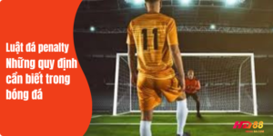 Luật đá phạt penalty còn gọi là luật phạt đền trong bóng đá